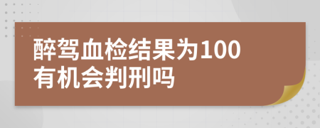 醉驾血检结果为100有机会判刑吗