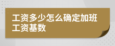 工资多少怎么确定加班工资基数