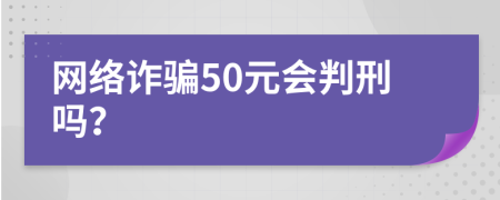网络诈骗50元会判刑吗？
