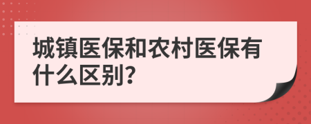 城镇医保和农村医保有什么区别？