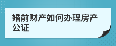 婚前财产如何办理房产公证