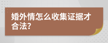 婚外情怎么收集证据才合法？