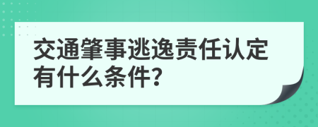 交通肇事逃逸责任认定有什么条件？