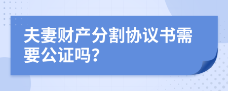 夫妻财产分割协议书需要公证吗？