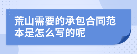 荒山需要的承包合同范本是怎么写的呢