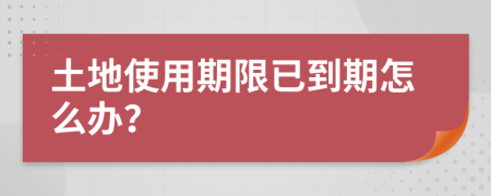 土地使用期限已到期怎么办？