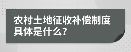 农村土地征收补偿制度具体是什么？