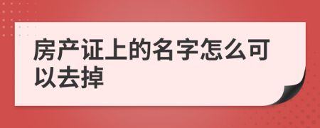 房产证上的名字怎么可以去掉