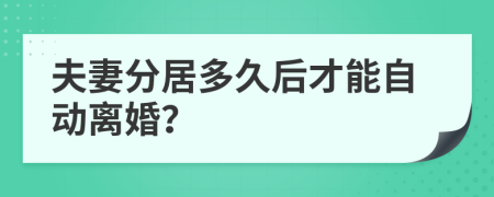 夫妻分居多久后才能自动离婚？
