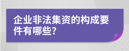 企业非法集资的构成要件有哪些？