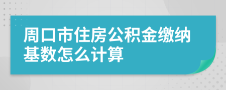 周口市住房公积金缴纳基数怎么计算