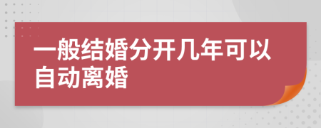 一般结婚分开几年可以自动离婚