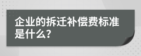 企业的拆迁补偿费标准是什么？