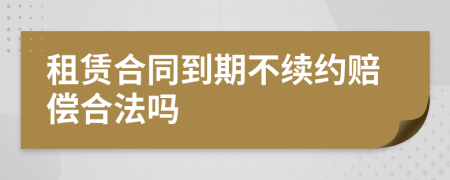 租赁合同到期不续约赔偿合法吗