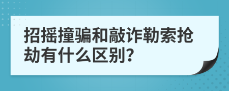 招摇撞骗和敲诈勒索抢劫有什么区别？