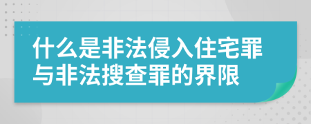 什么是非法侵入住宅罪与非法搜查罪的界限