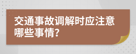 交通事故调解时应注意哪些事情？