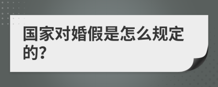 国家对婚假是怎么规定的？