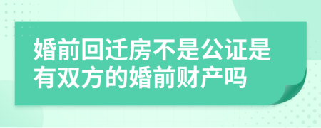 婚前回迁房不是公证是有双方的婚前财产吗