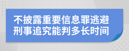 不披露重要信息罪逃避刑事追究能判多长时间