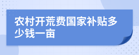 农村开荒费国家补贴多少钱一亩