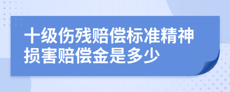 十级伤残赔偿标准精神损害赔偿金是多少