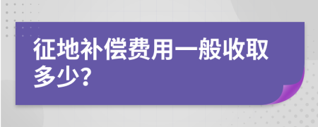 征地补偿费用一般收取多少？