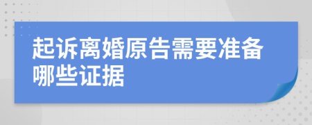 起诉离婚原告需要准备哪些证据