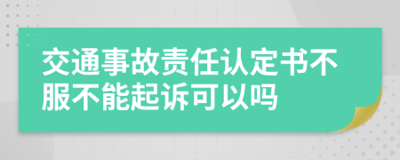 交通事故责任认定书不服不能起诉可以吗