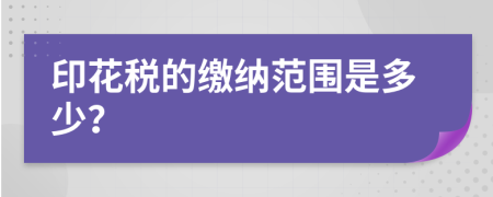 印花税的缴纳范围是多少？