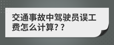 交通事故中驾驶员误工费怎么计算? ?