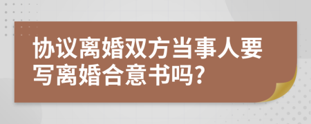 协议离婚双方当事人要写离婚合意书吗?