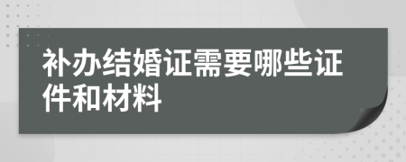 补办结婚证需要哪些证件和材料