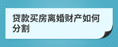 贷款买房离婚财产如何分割