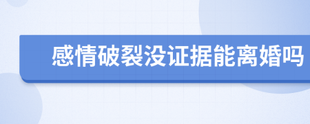 感情破裂没证据能离婚吗