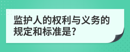 监护人的权利与义务的规定和标准是?