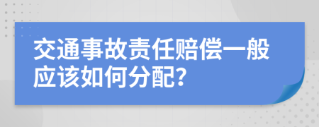 交通事故责任赔偿一般应该如何分配？