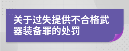 关于过失提供不合格武器装备罪的处罚