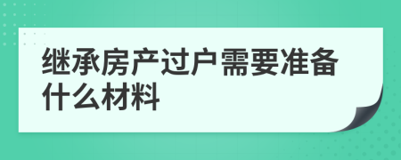 继承房产过户需要准备什么材料