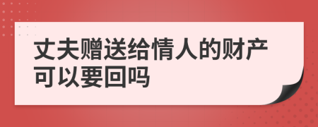 丈夫赠送给情人的财产可以要回吗