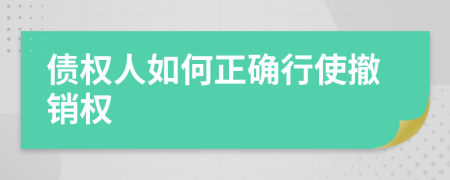 债权人如何正确行使撤销权