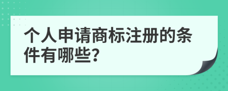 个人申请商标注册的条件有哪些？