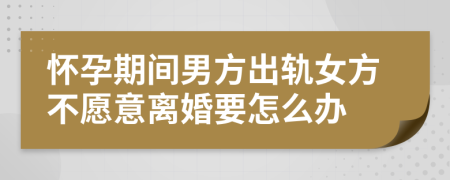 怀孕期间男方出轨女方不愿意离婚要怎么办