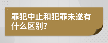 罪犯中止和犯罪未遂有什么区别?