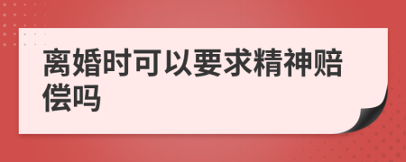 离婚时可以要求精神赔偿吗