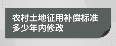农村土地征用补偿标准多少年内修改