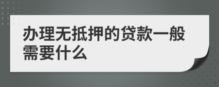 办理无抵押的贷款一般需要什么