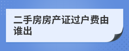 二手房房产证过户费由谁出