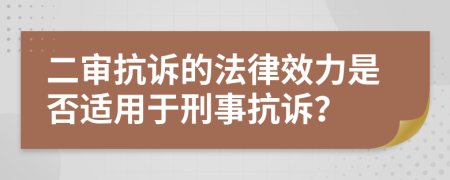 二审抗诉的法律效力是否适用于刑事抗诉？