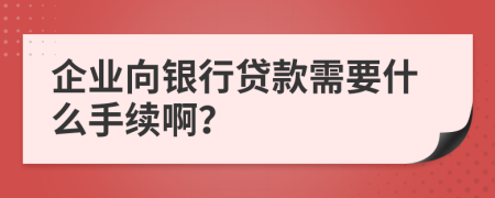 企业向银行贷款需要什么手续啊？